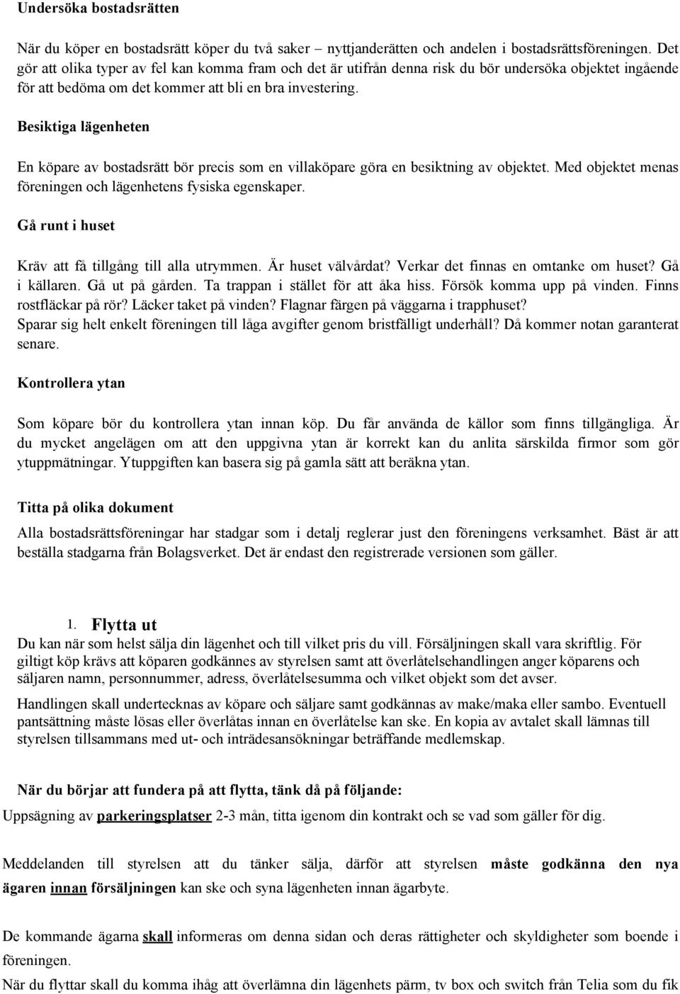 Besiktiga lägenheten En köpare av bostadsrätt bör precis som en villaköpare göra en besiktning av objektet. Med objektet menas föreningen och lägenhetens fysiska egenskaper.