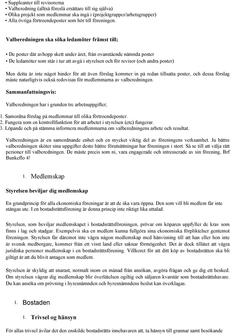 Valberedningen ska söka ledamöter främst till; De poster där avhopp skett under året, från ovanstående nämnda poster De ledamöter som står i tur att avgå i styrelsen och för revisor (och andra