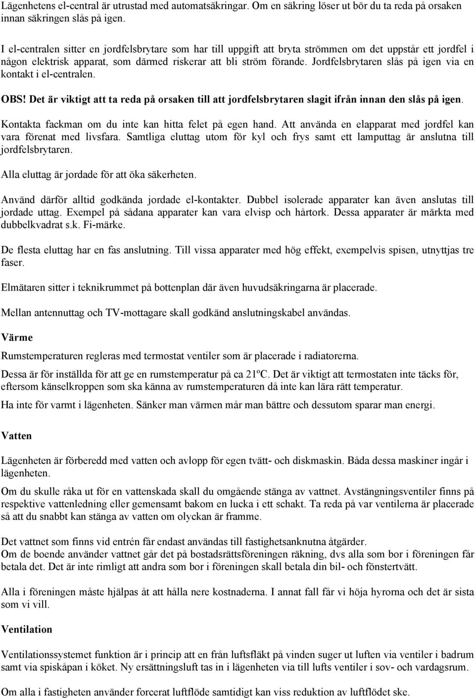 Jordfelsbrytaren slås på igen via en kontakt i el-centralen. OBS! Det är viktigt att ta reda på orsaken till att jordfelsbrytaren slagit ifrån innan den slås på igen.