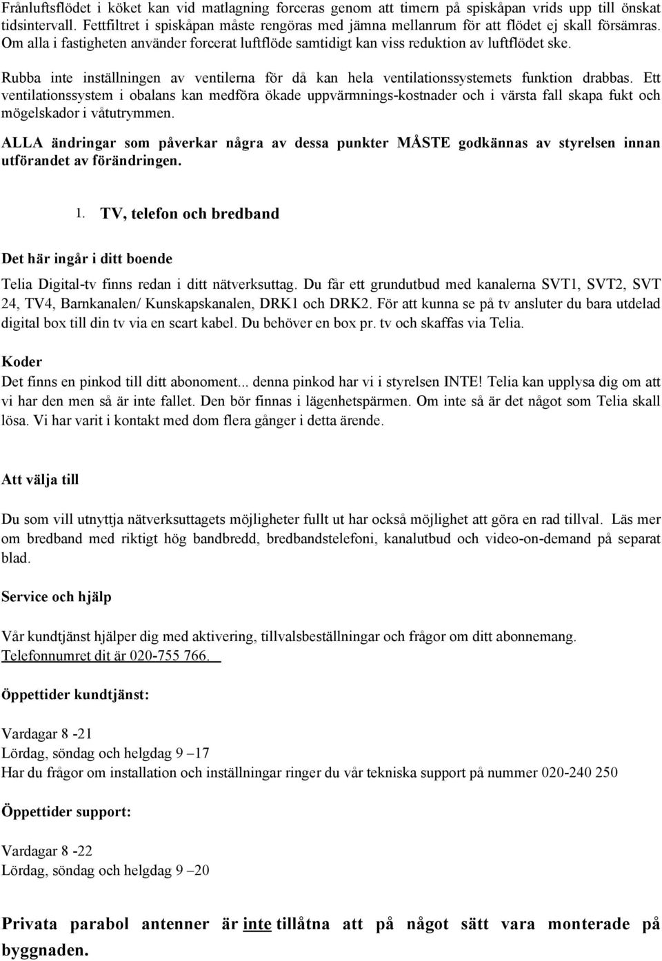 Rubba inte inställningen av ventilerna för då kan hela ventilationssystemets funktion drabbas.