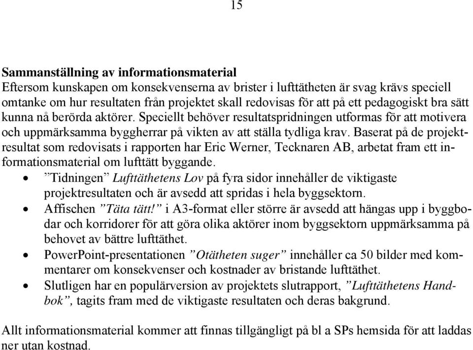 Baserat på de projektresultat som redovisats i rapporten har Eric Werner, Tecknaren AB, arbetat fram ett informationsmaterial om lufttätt byggande.