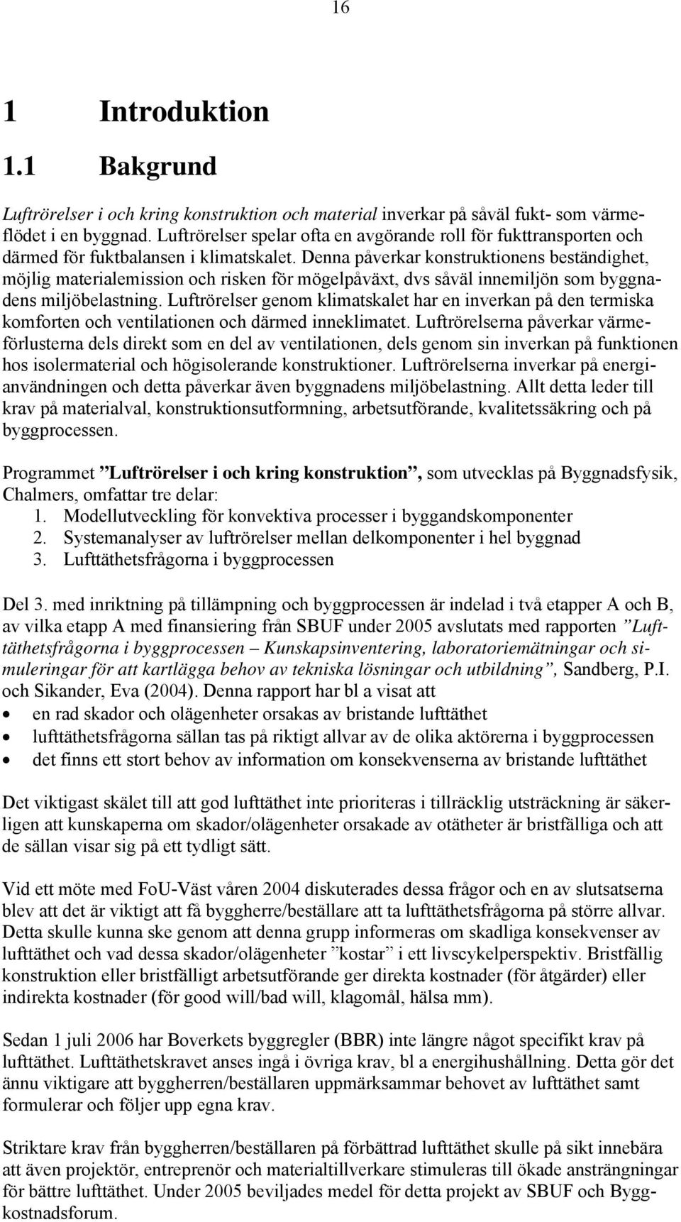 Denna påverkar konstruktionens beständighet, möjlig materialemission och risken för mögelpåväxt, dvs såväl innemiljön som byggnadens miljöbelastning.