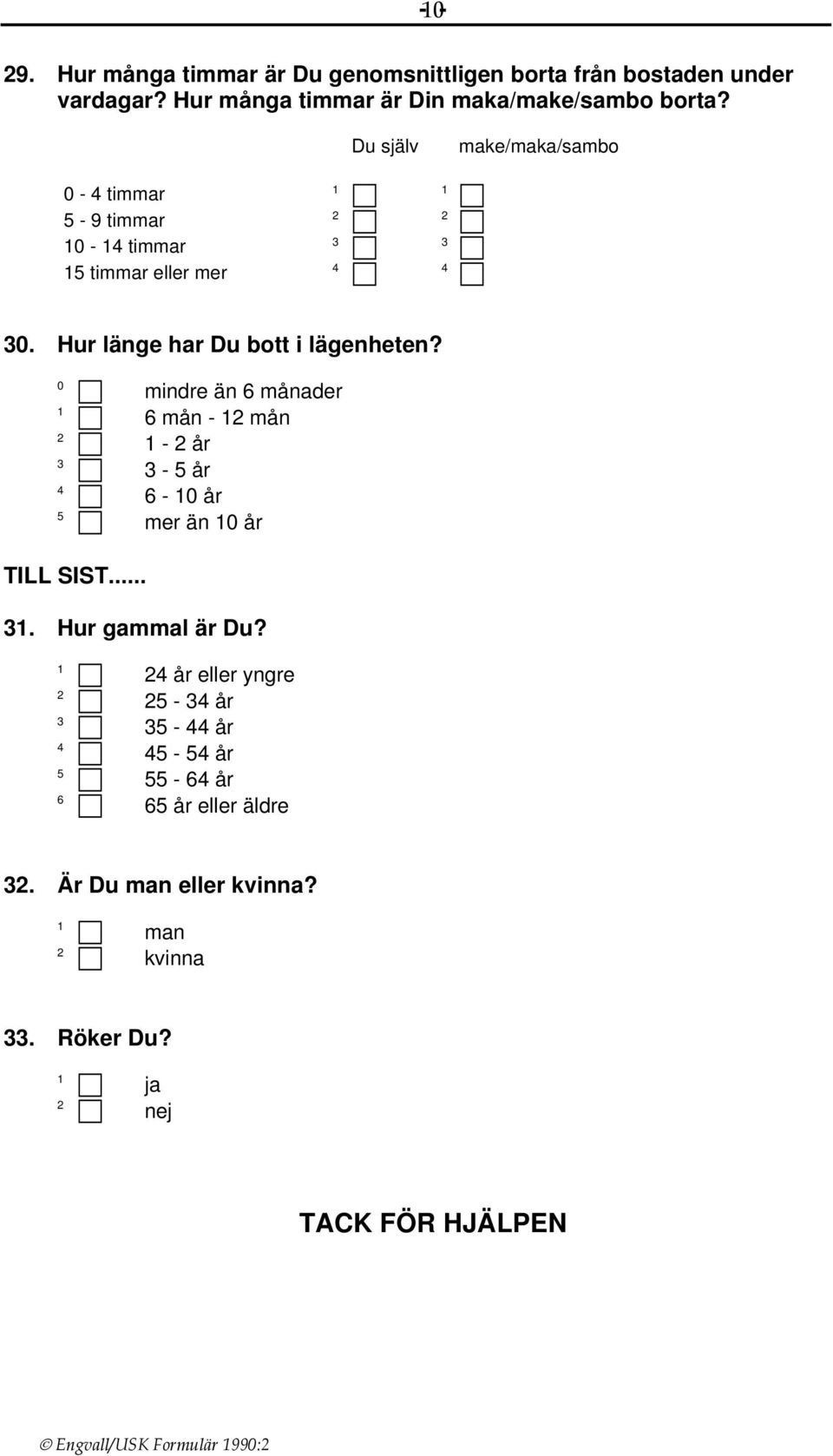 Hur länge har Du bott i lägenheten? 0 5 mindre än 6 månader 6 mån - mån - år - 5 år 6-0 år mer än 0 år TILL SIST.