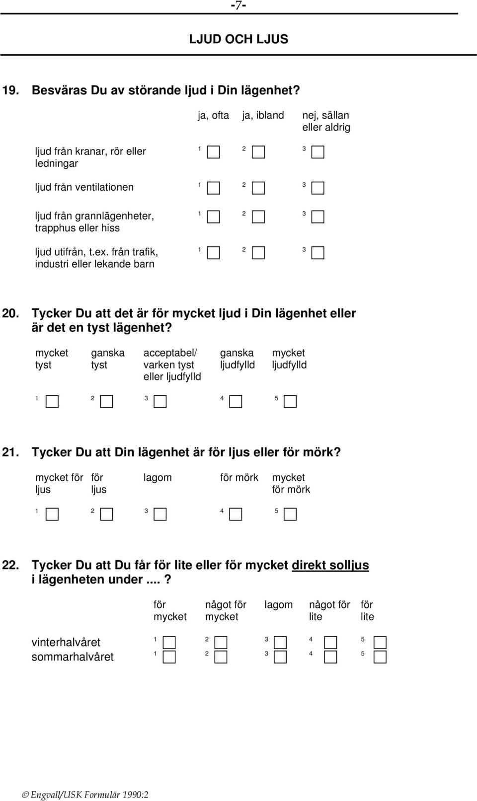 från trafik, industri eller lekande barn 0. Tycker Du att det är för ljud i Din lägenhet eller är det en tyst lägenhet?