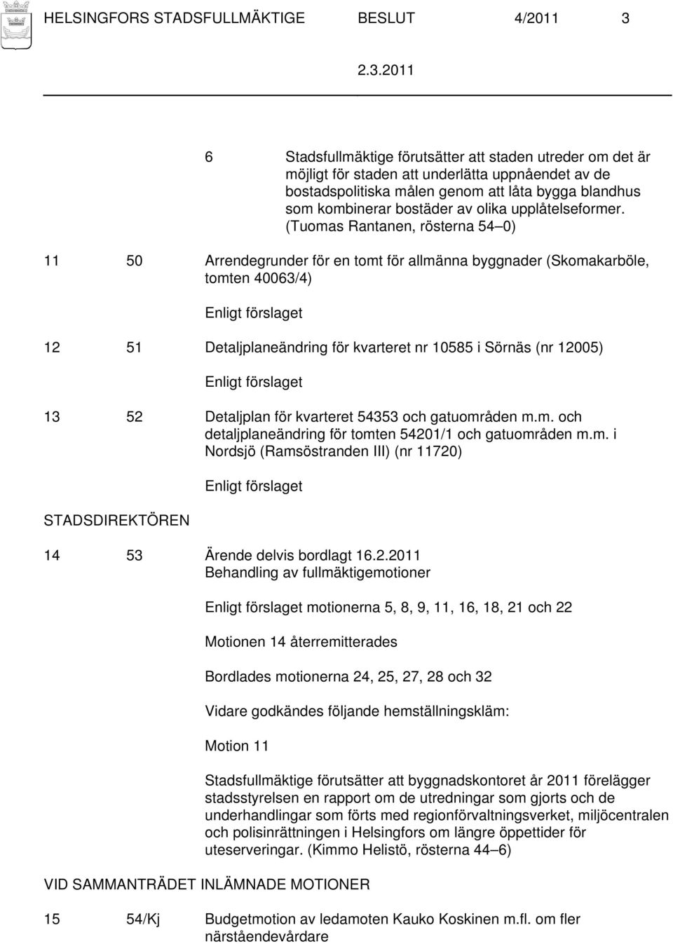 (Tuomas Rantanen, rösterna 54 0) 11 50 Arrendegrunder för en tomt för allmänna byggnader (Skomakarböle, tomten 40063/4) Enligt förslaget 12 51 Detaljplaneändring för kvarteret nr 10585 i Sörnäs (nr