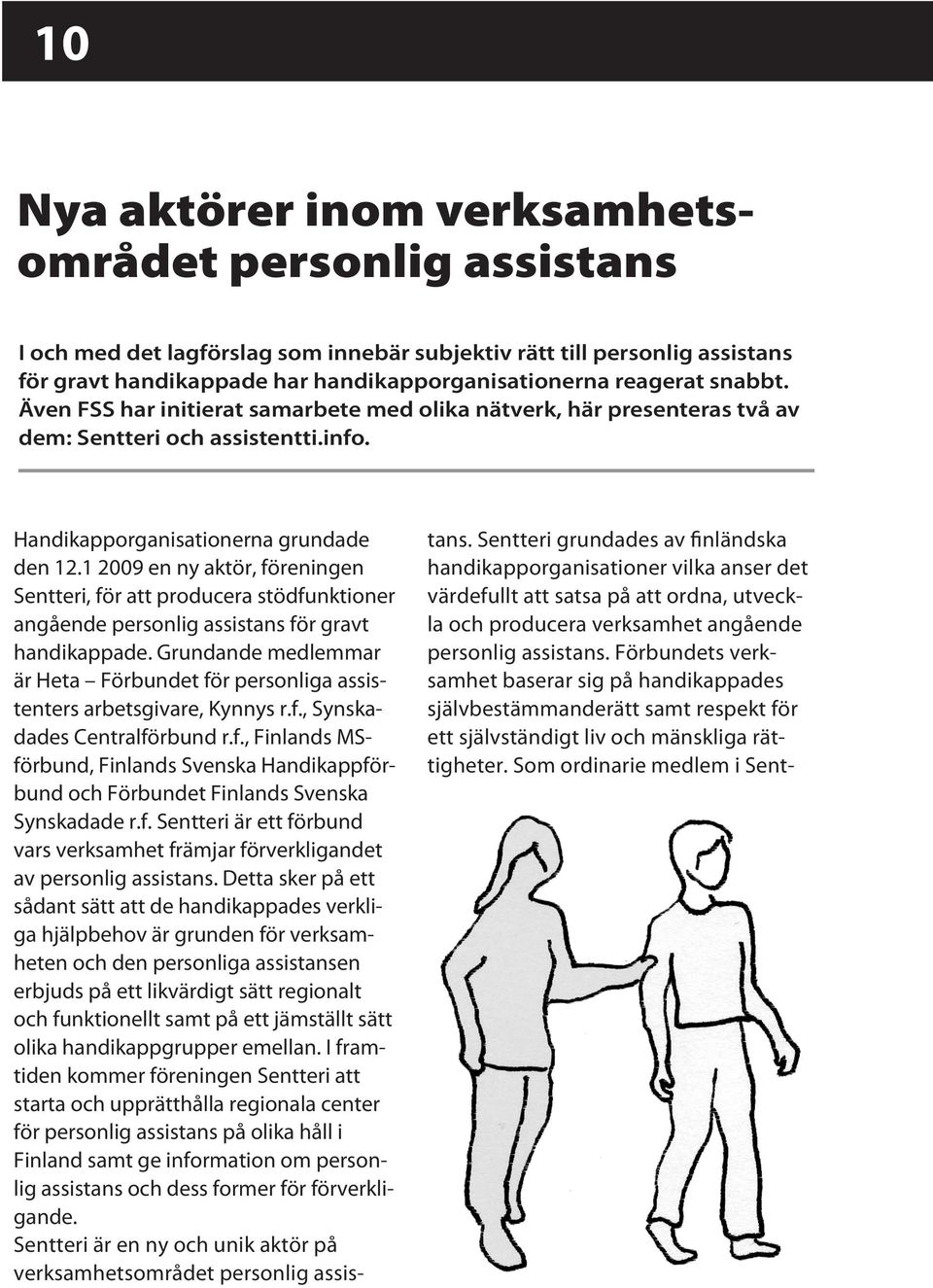 1 2009 en ny aktör, föreningen Sentteri, för att producera stödfunktioner angående personlig assistans för gravt handikappade.