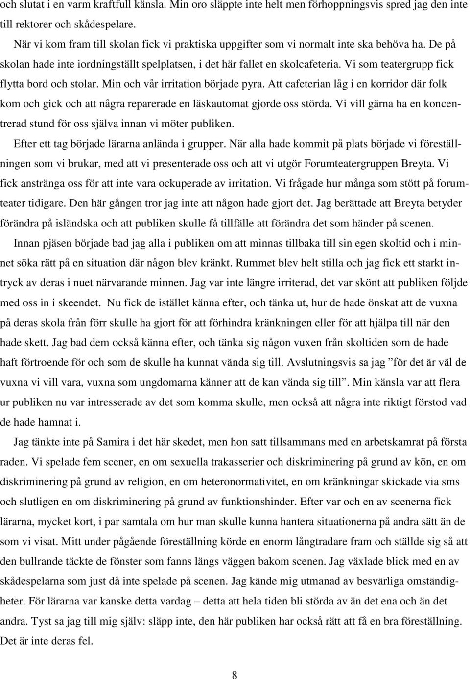 Vi som teatergrupp fick flytta bord och stolar. Min och vår irritation började pyra. Att cafeterian låg i en korridor där folk kom och gick och att några reparerade en läskautomat gjorde oss störda.