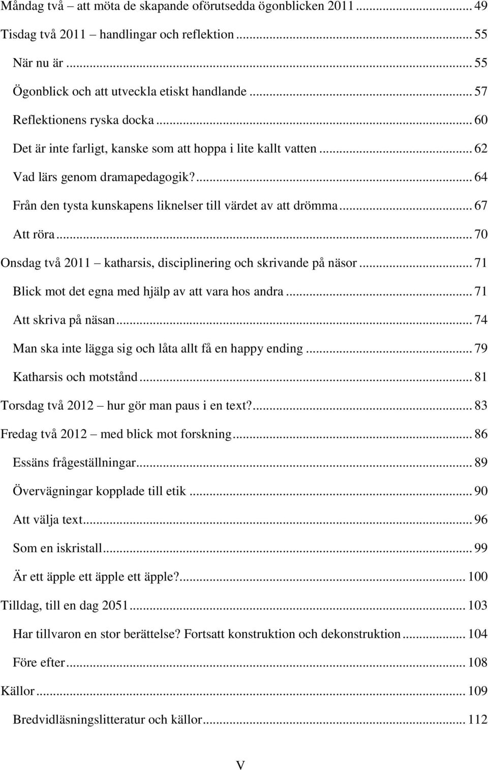 ... 64 Från den tysta kunskapens liknelser till värdet av att drömma... 67 Att röra... 70 Onsdag två 2011 katharsis, disciplinering och skrivande på näsor.