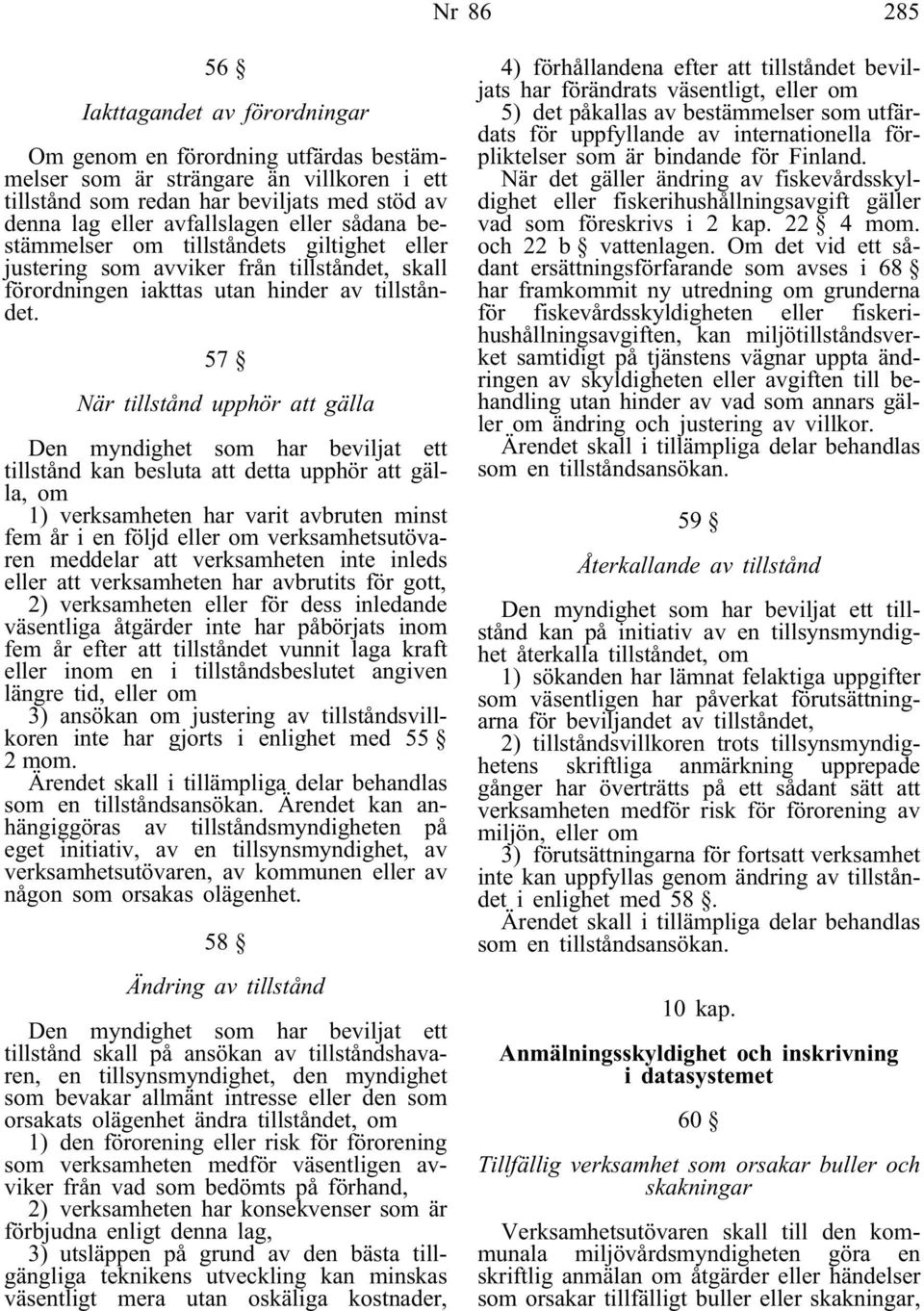 57 När tillstånd upphör att gälla Den myndighet som har beviljat ett tillstånd kan besluta att detta upphör att gälla, om 1) verksamheten har varit avbruten minst fem år i en följd eller om