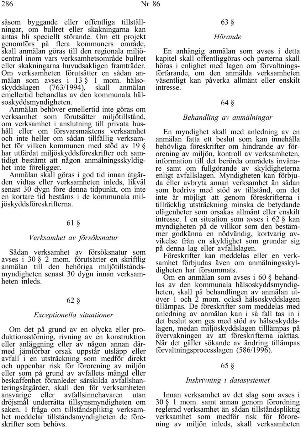 Om verksamheten förutsätter en sådan anmälan som avses i 13 1 mom. hälsoskyddslagen (763/1994), skall anmälan emellertid behandlas av den kommunala hälsoskyddsmyndigheten.