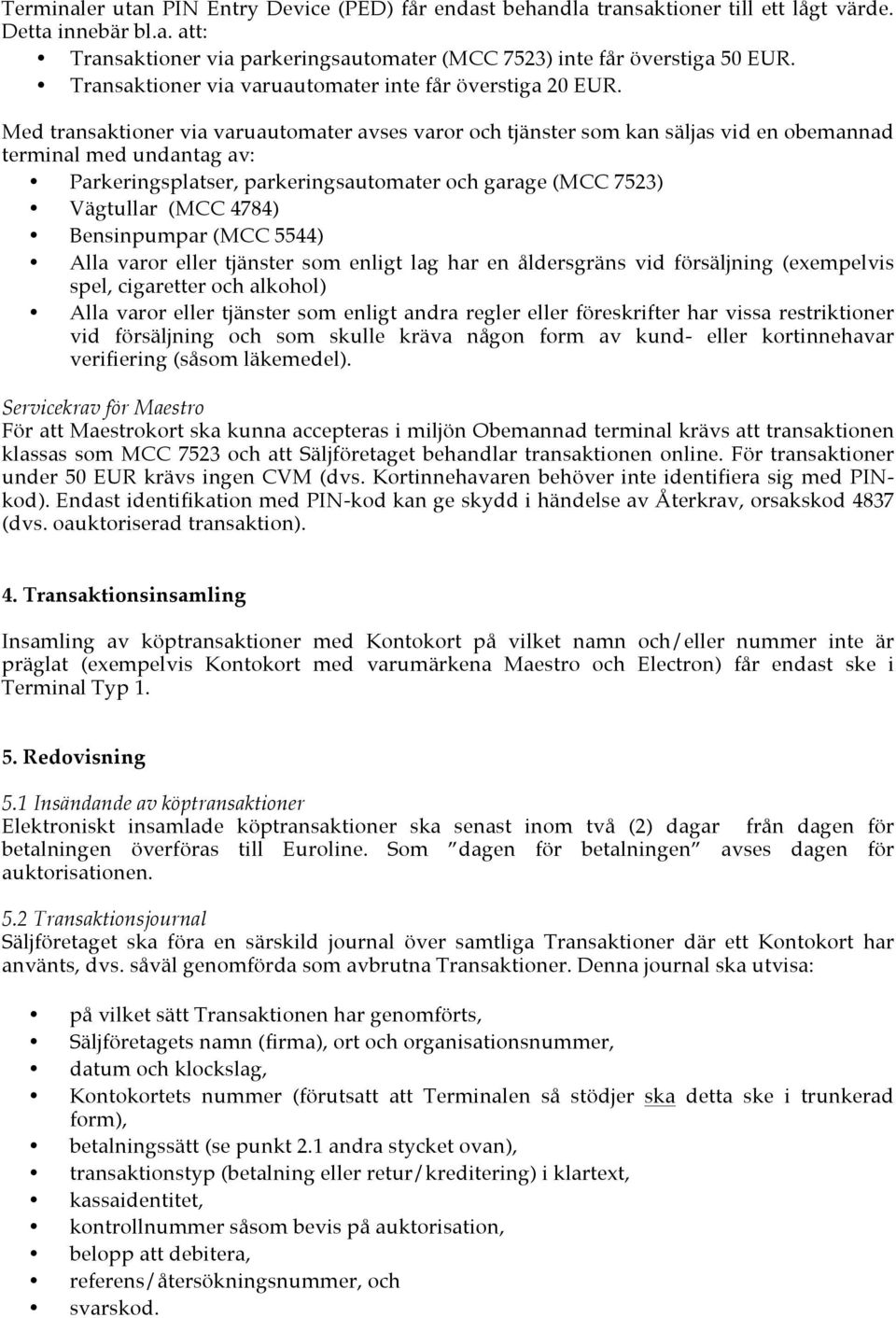 Med transaktioner via varuautomater avses varor och tjänster som kan säljas vid en obemannad terminal med undantag av: Parkeringsplatser, parkeringsautomater och garage (MCC 7523) Vägtullar (MCC