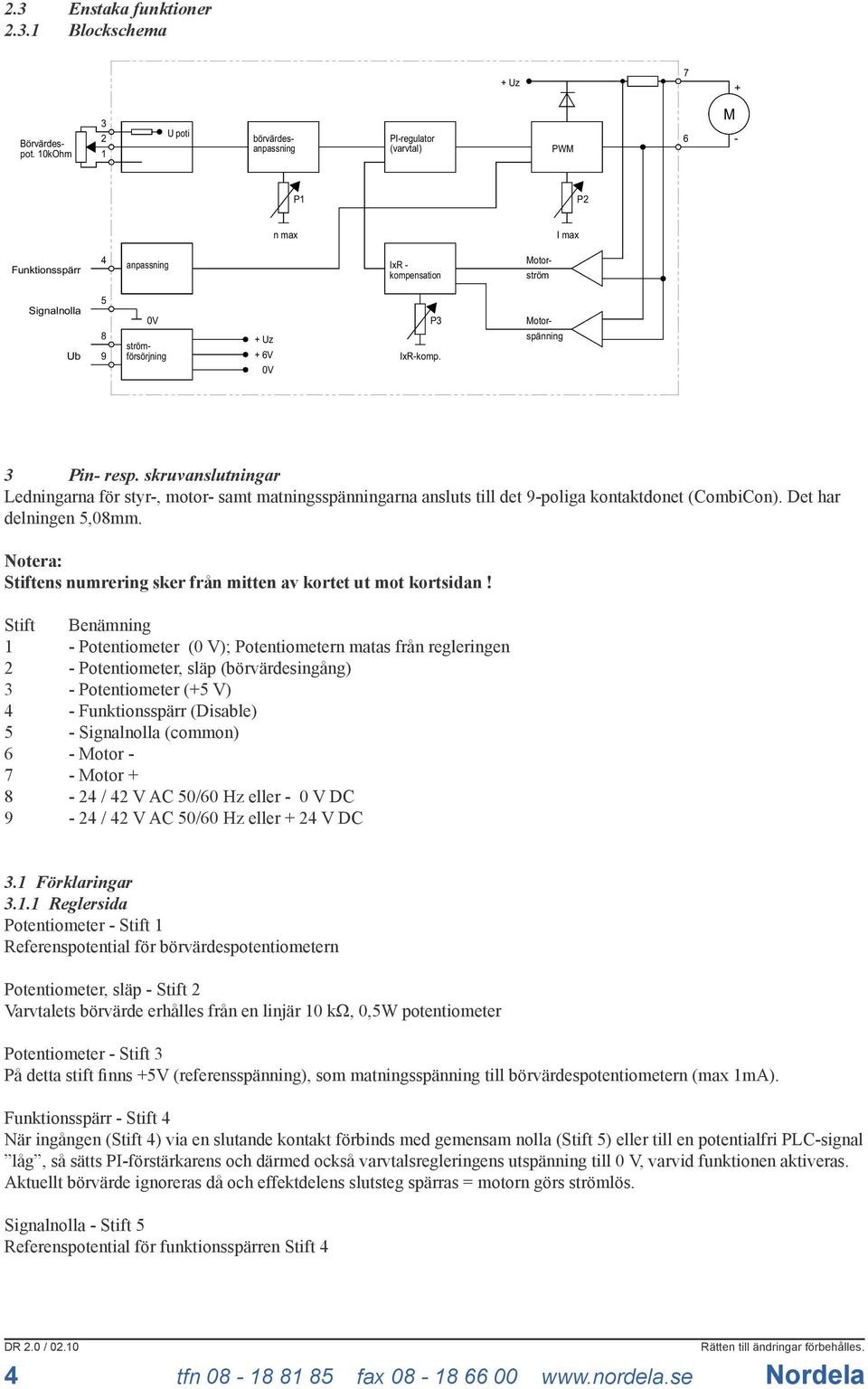 IxR-komp. Motorspänning 3 Pin- resp. skruvanslutningar Ledningarna för styr-, motor- samt matningsspänningarna ansluts till det 9-poliga kontaktdonet (CombiCon). Det har delningen 5,08mm.