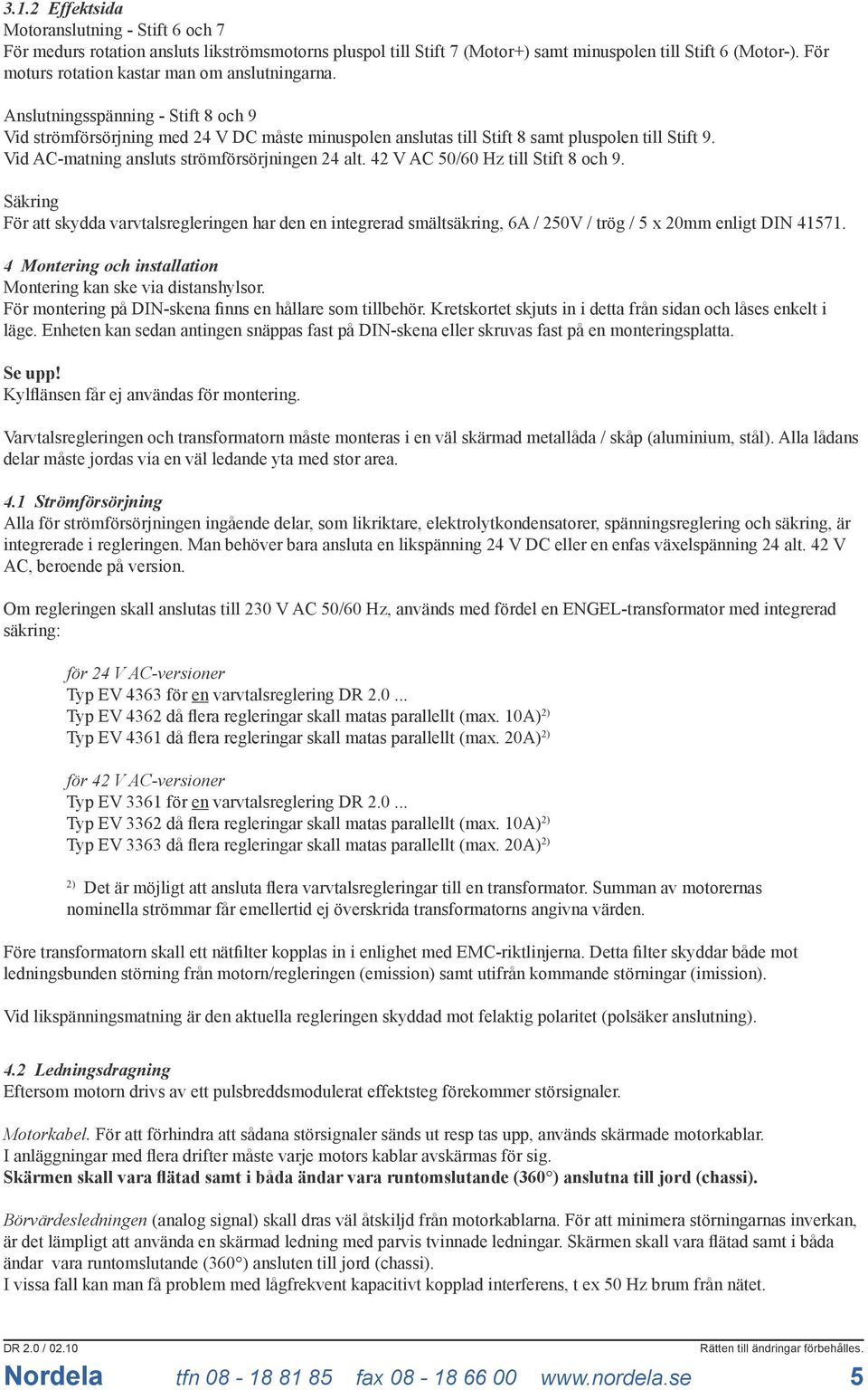 Vid AC-matning ansluts strömförsörjningen 4 alt. 4 V AC 50/60 Hz till Stift 8 och 9.