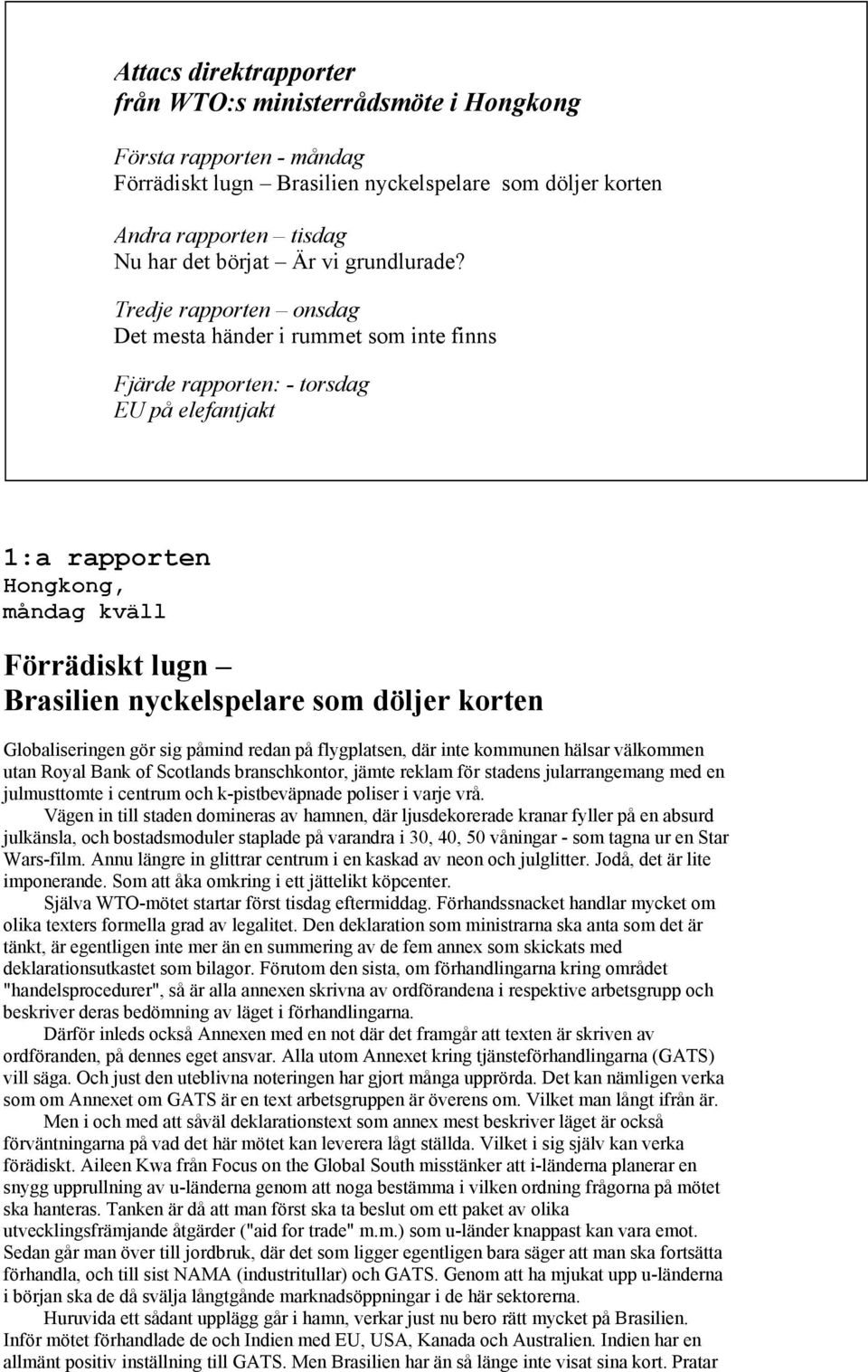 Tredje rapporten onsdag Det mesta händer i rummet som inte finns Fjärde rapporten: - torsdag EU på elefantjakt 1:a rapporten måndag kväll Förrädiskt lugn Brasilien nyckelspelare som döljer korten