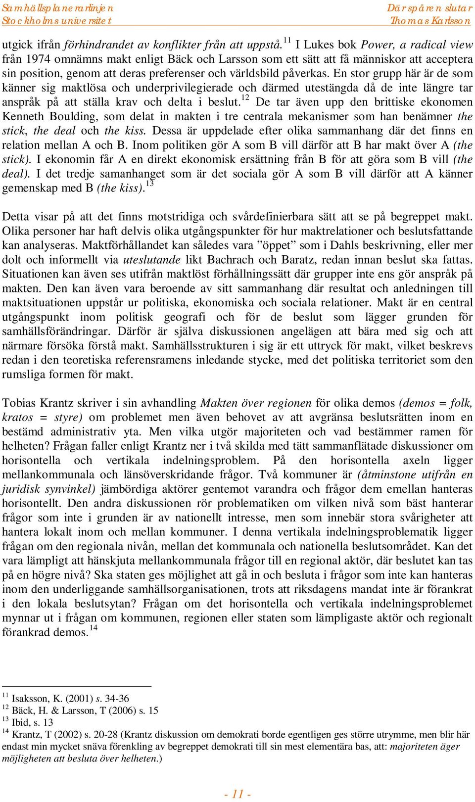 En stor grupp här är de som känner sig maktlösa och underprivilegierade och därmed utestängda då de inte längre tar anspråk på att ställa krav och delta i beslut.