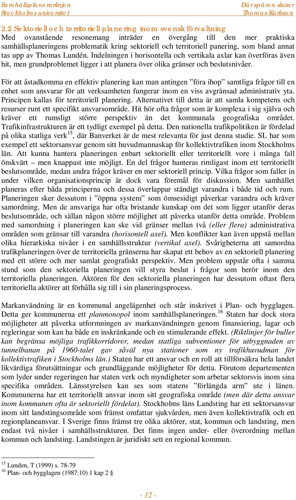 Indelningen i horisontella och vertikala axlar kan överföras även hit, men grundproblemet ligger i att planera över olika gränser och beslutsnivåer.