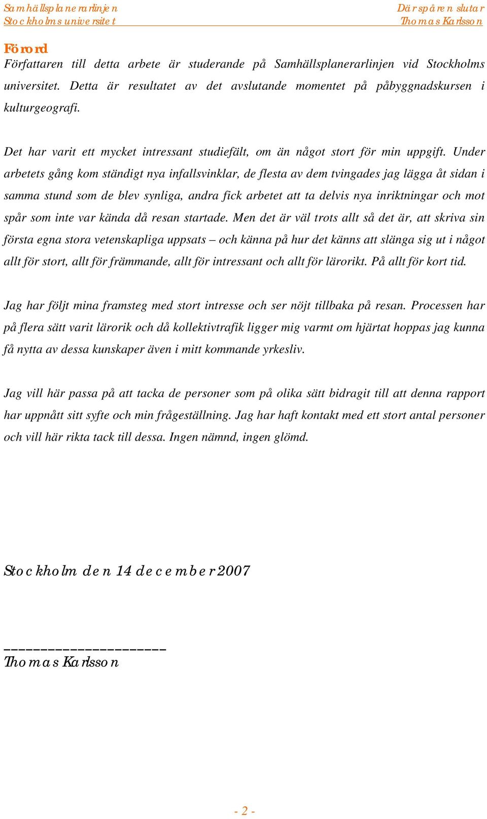 Under arbetets gång kom ständigt nya infallsvinklar, de flesta av dem tvingades jag lägga åt sidan i samma stund som de blev synliga, andra fick arbetet att ta delvis nya inriktningar och mot spår