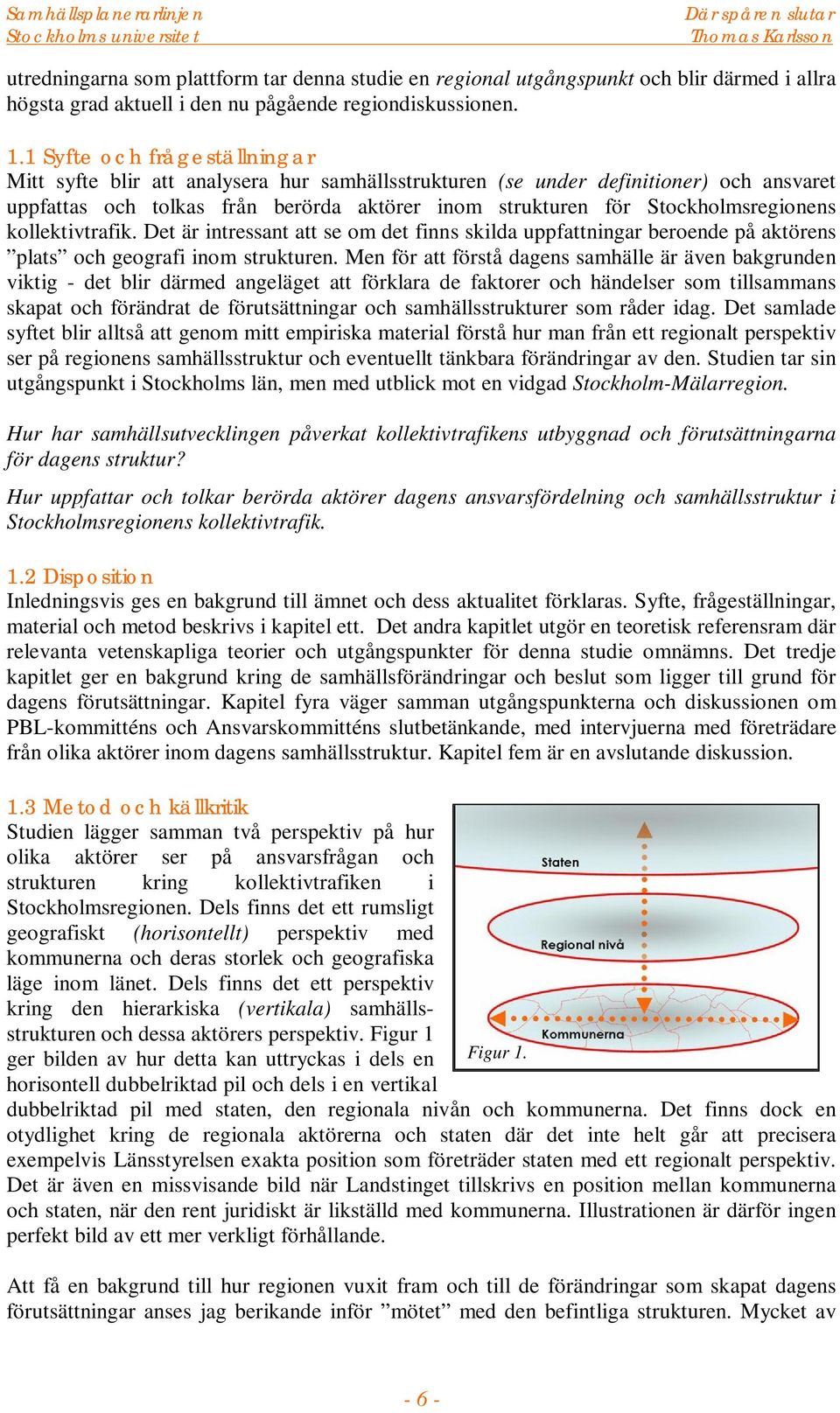 Stockholmsregionens kollektivtrafik. Det är intressant att se om det finns skilda uppfattningar beroende på aktörens plats och geografi inom strukturen.