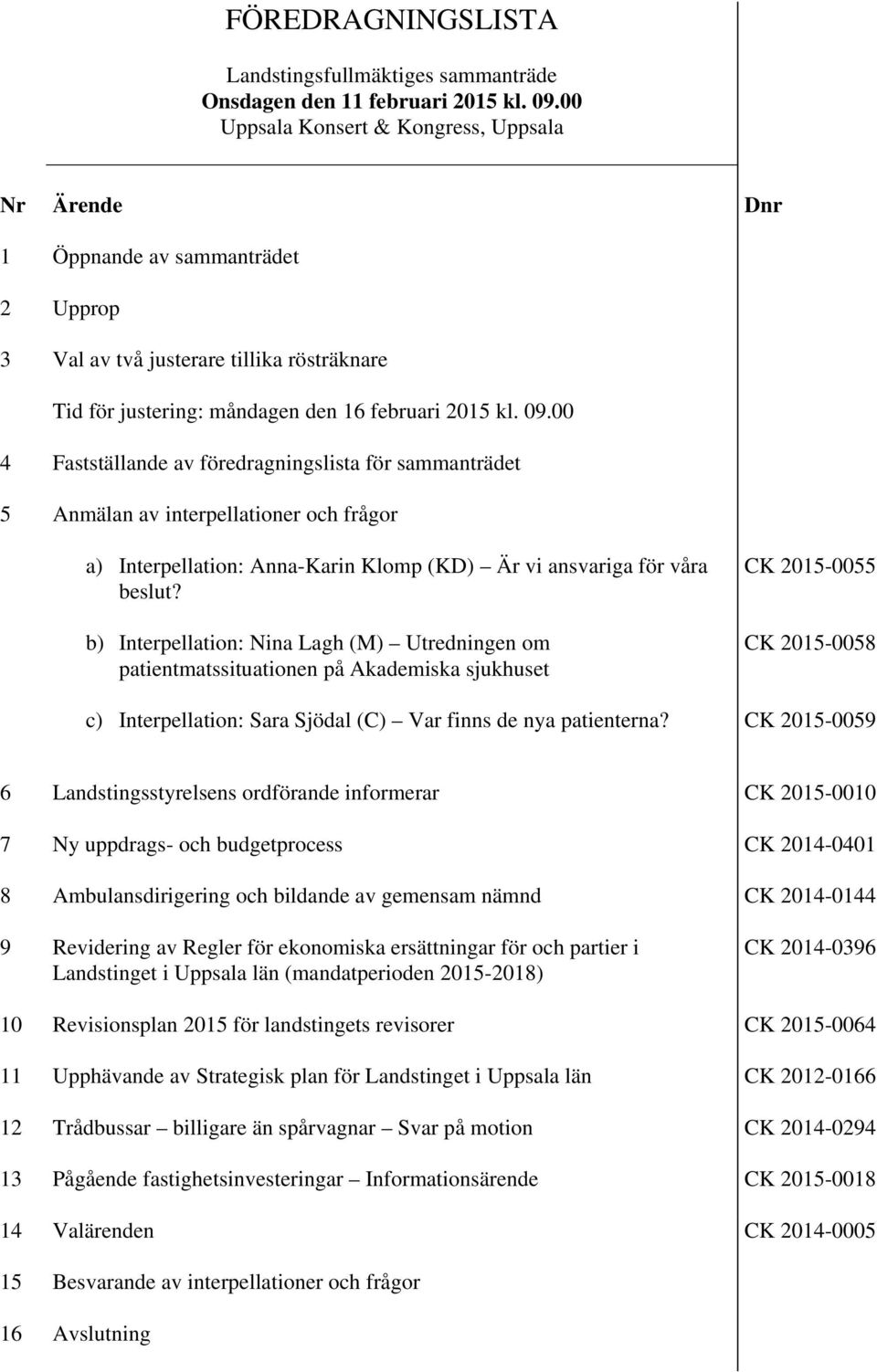 00 4 Fastställande av föredragningslista för sammanträdet 5 Anmälan av interpellationer och frågor a) Interpellation: Anna-Karin Klomp (KD) Är vi ansvariga för våra beslut?