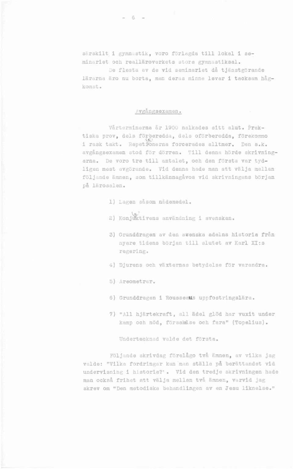 6) Grunddragen i Rousse us uppfostringslära. 7) "All hjärtekraft, all ädel glöd har vuxit under kamp och nöd, försa~se och fara" (Topelius). Undertecknad valde det första.