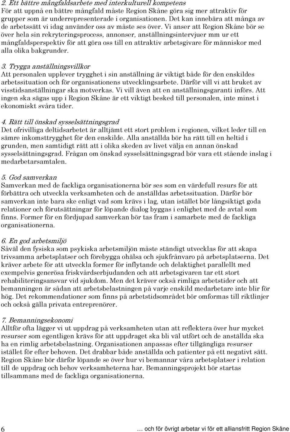 Vi anser att Region Skåne bör se över hela sin rekryteringsprocess, annonser, anställningsintervjuer mm ur ett mångfaldsperspektiv för att göra oss till en attraktiv arbetsgivare för människor med