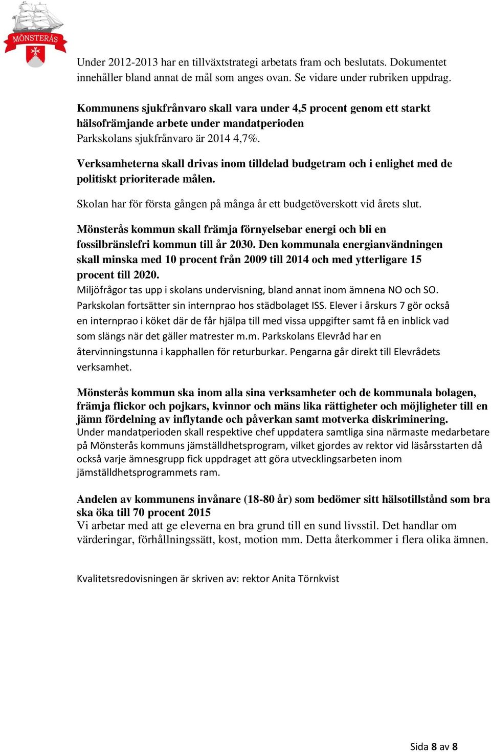 Verksamheterna skall drivas inom tilldelad budgetram och i enlighet med de politiskt prioriterade målen. Skolan har för första gången på många år ett budgetöverskott vid årets slut.