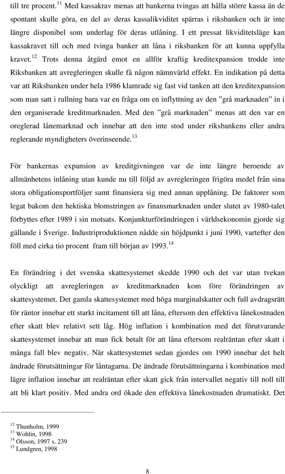 deras utlåning. I ett pressat likviditetsläge kan kassakravet till och med tvinga banker att låna i riksbanken för att kunna uppfylla kravet.