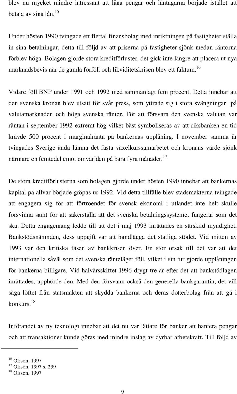 Bolagen gjorde stora kreditförluster, det gick inte längre att placera ut nya marknadsbevis när de gamla förföll och likviditetskrisen blev ett faktum.