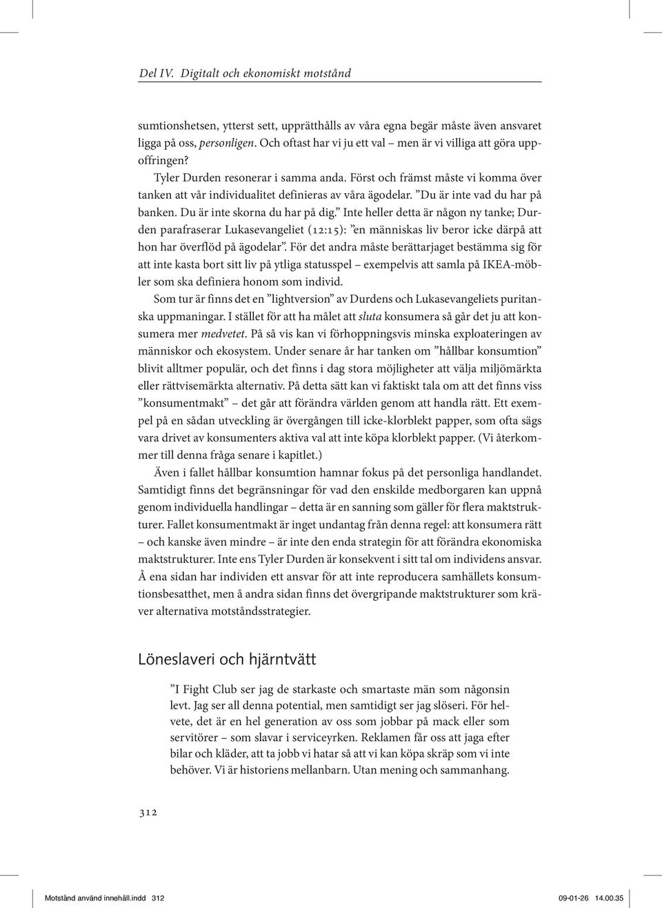 Först och främst måste vi komma över tanken att vår individualitet definieras av våra ägodelar. Du är inte vad du har på banken. Du är inte skorna du har på dig.