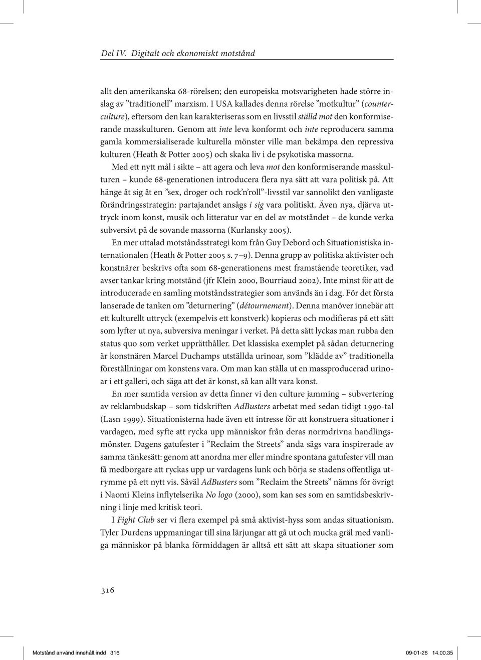 Genom att inte leva konformt och inte reproducera samma gamla kommersialiserade kulturella mönster ville man bekämpa den repressiva kulturen (Heath & Potter 2005) och skaka liv i de psykotiska