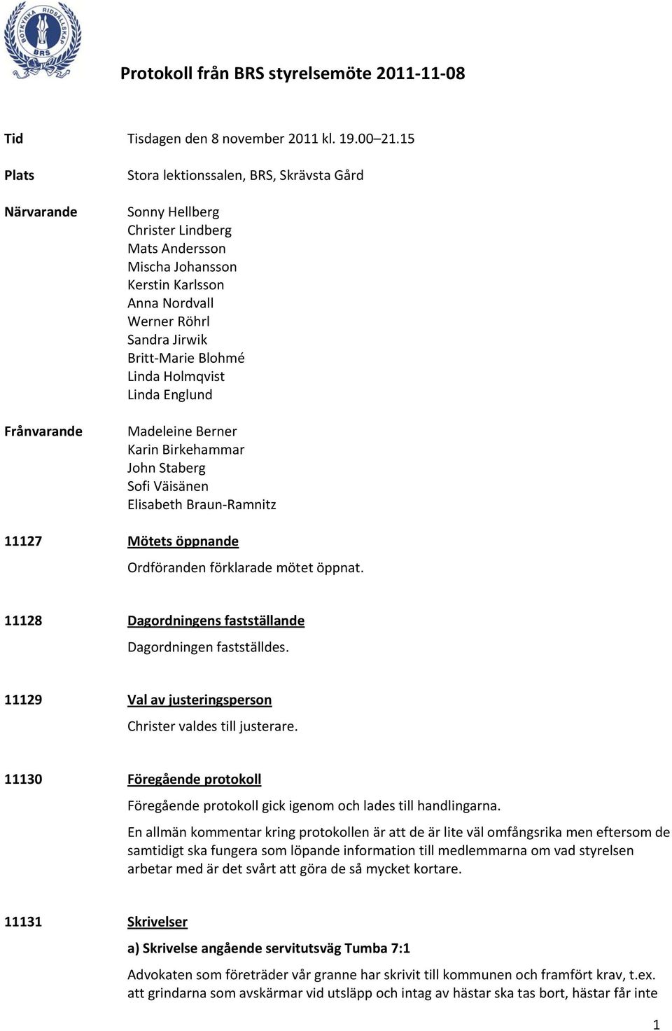 Britt Marie Blohmé Linda Holmqvist Linda Englund Madeleine Berner Karin Birkehammar John Staberg Sofi Väisänen Elisabeth Braun Ramnitz 11127 Mötets öppnande Ordföranden förklarade mötet öppnat.