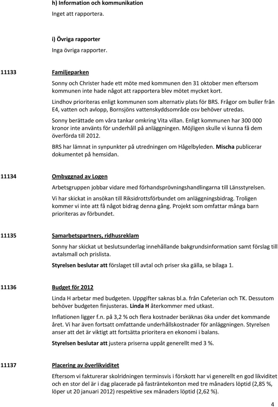 Lindhov prioriteras enligt kommunen som alternativ plats för BRS. Frågor om buller från E4, vatten och avlopp, Bornsjöns vattenskyddsområde osv behöver utredas.