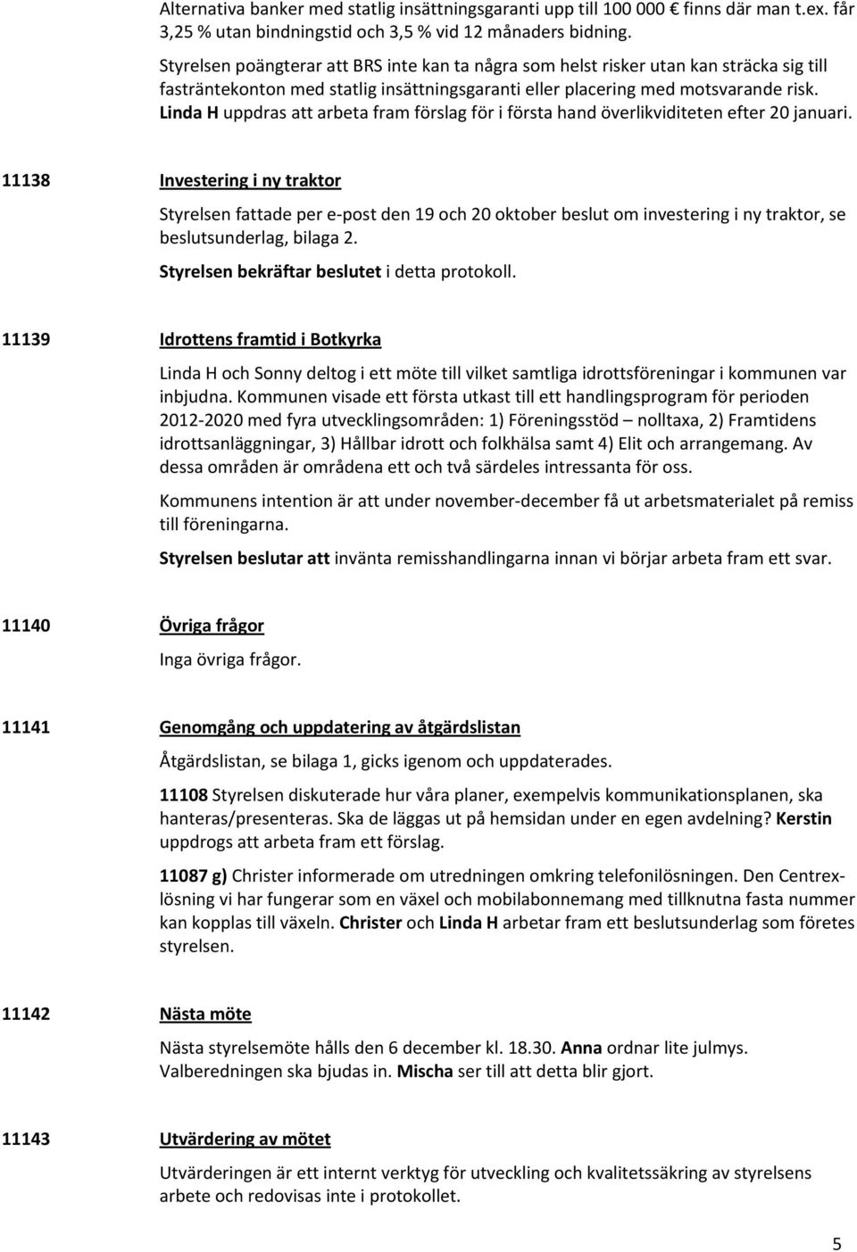 Linda H uppdras att arbeta fram förslag för i första hand överlikviditeten efter 20 januari.