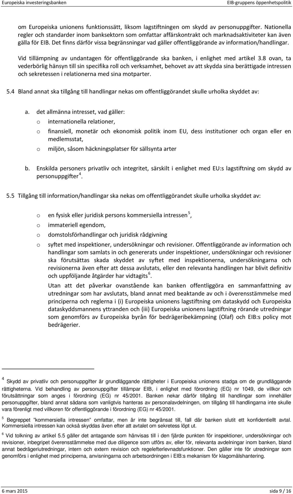 Det finns därför vissa begränsningar vad gäller offentliggörande av information/handlingar. Vid tillämpning av undantagen för offentliggörande ska banken, i enlighet med artikel 3.