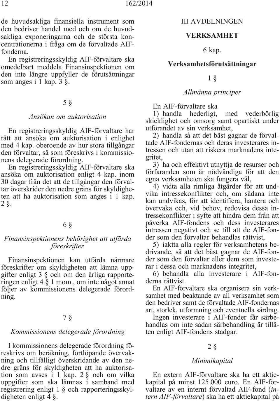 5 Ansökan om auktorisation En registreringsskyldig AIF-förvaltare har rätt att ansöka om auktorisation i enlighet med 4 kap.