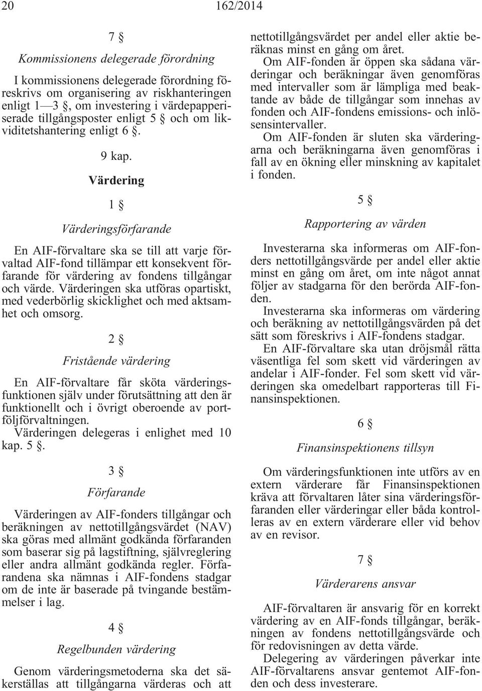 Värdering 1 Värderingsförfarande En AIF-förvaltare ska se till att varje förvaltad AIF-fond tillämpar ett konsekvent förfarande för värdering av fondens tillgångar och värde.