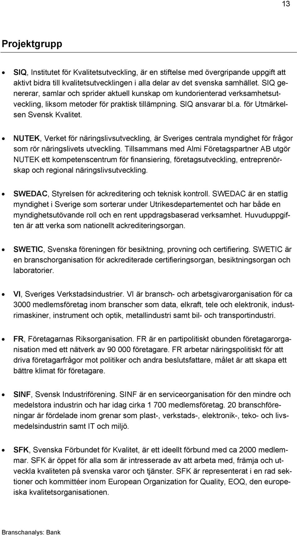 NUTEK, Verket för näringslivsutveckling, är Sveriges centrala myndighet för frågor som rör näringslivets utveckling.