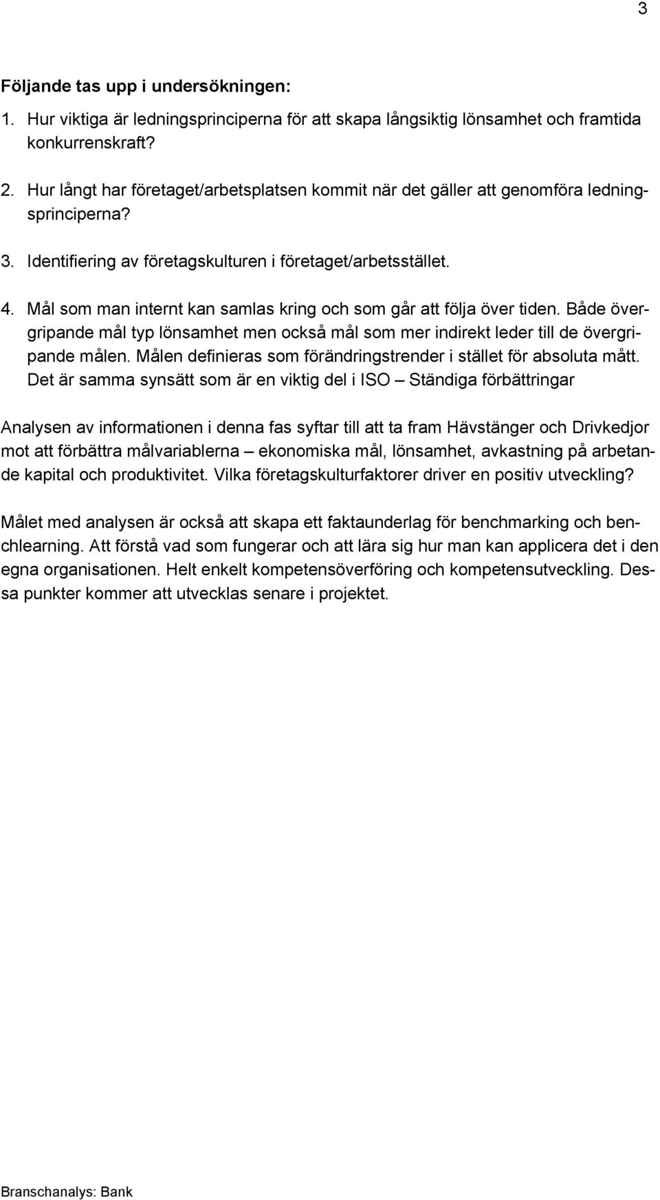 Mål som man internt kan samlas kring och som går att följa över tiden. Både övergripande mål typ lönsamhet men också mål som mer indirekt leder till de övergripande målen.