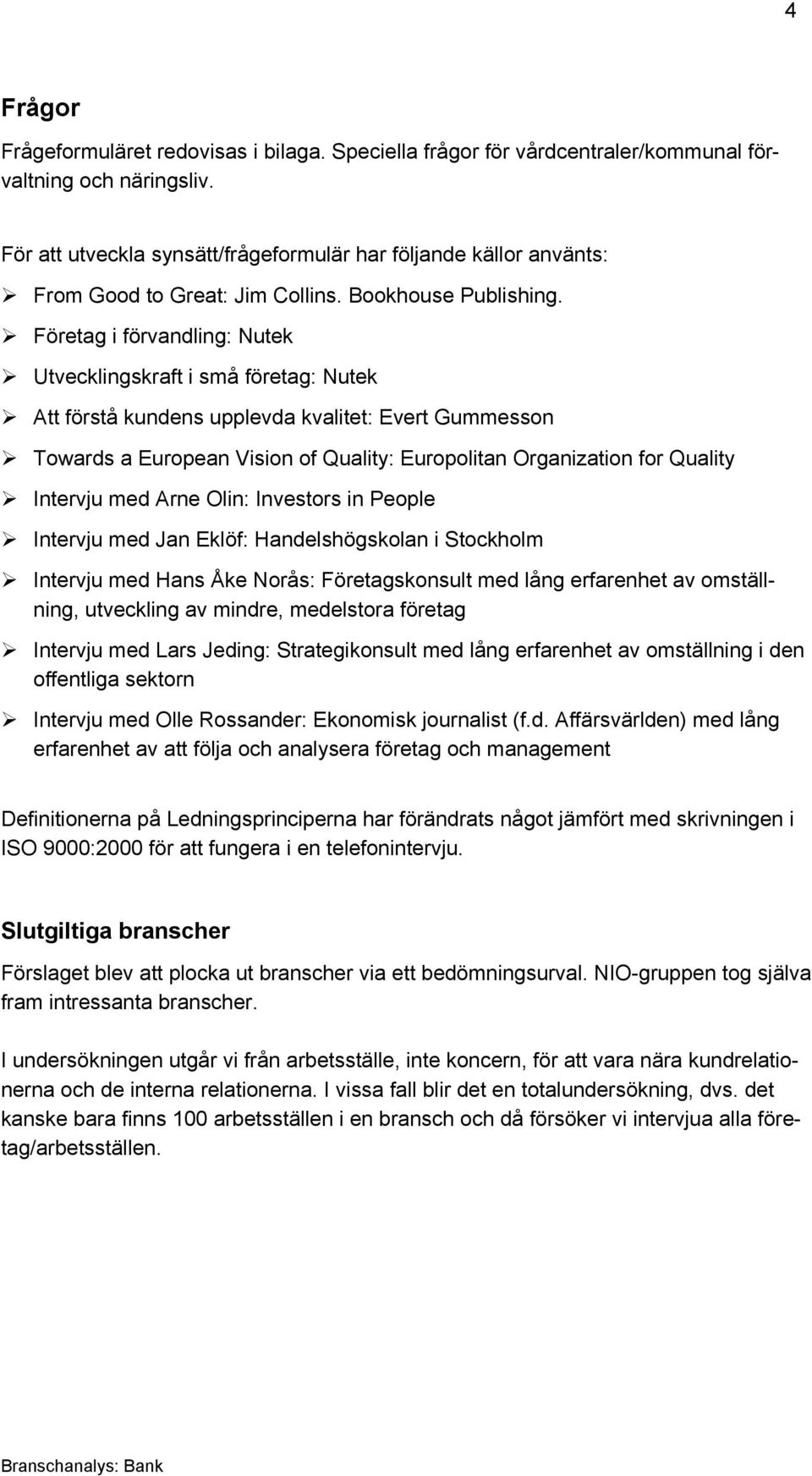 Företag i förvandling: Nutek Utvecklingskraft i små företag: Nutek Att förstå kundens upplevda kvalitet: Evert Gummesson Towards a European Vision of Quality: Europolitan Organization for Quality