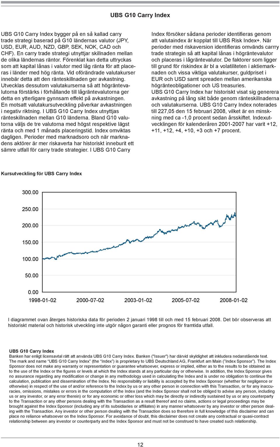 Vid oförändrade valutakurser innebär detta att den ränteskillnaden ger avkastning.