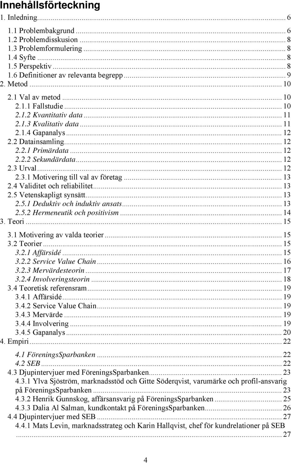 .. 12 2.3 Urval... 12 2.3.1 Motivering till val av företag... 13 2.4 Validitet och reliabilitet... 13 2.5 Vetenskapligt synsätt... 13 2.5.1 Deduktiv och induktiv ansats... 13 2.5.2 Hermeneutik och positivism.