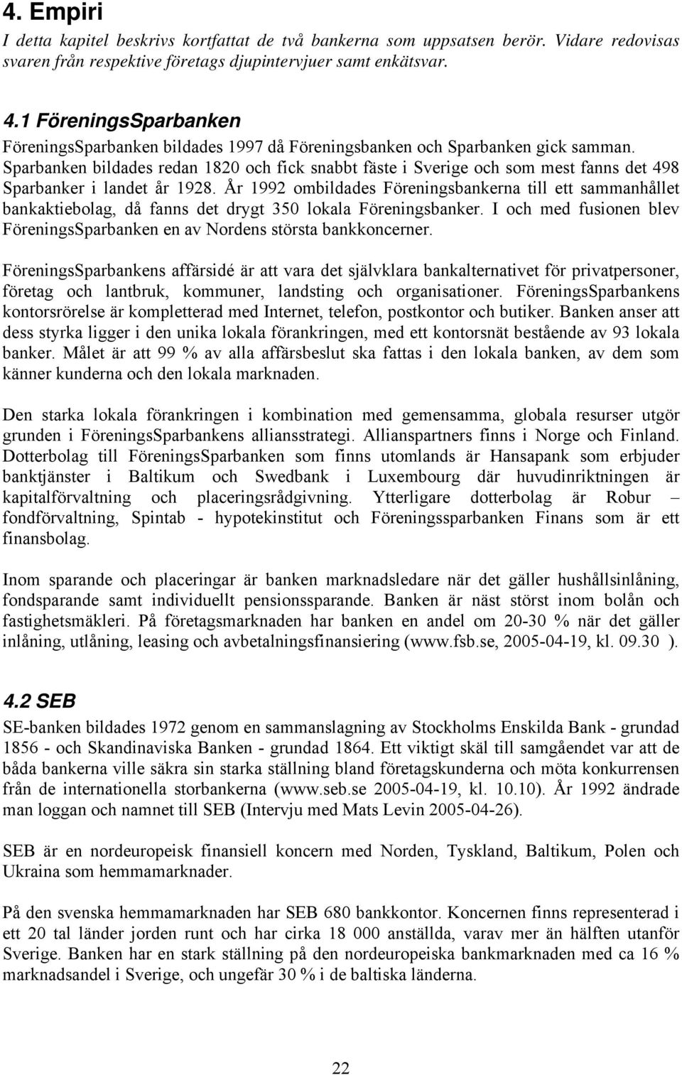 Sparbanken bildades redan 1820 och fick snabbt fäste i Sverige och som mest fanns det 498 Sparbanker i landet år 1928.