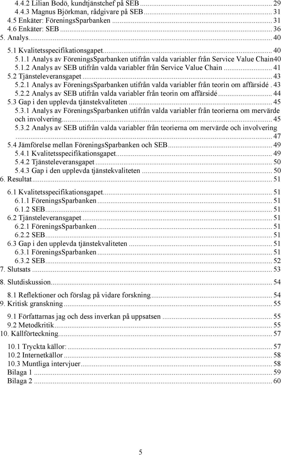 2 Tjänsteleveransgapet... 43 5.2.1 Analys av FöreningsSparbanken utifrån valda variabler från teorin om affärsidé. 43 5.2.2 Analys av SEB utifrån valda variabler från teorin om affärsidé... 44 5.