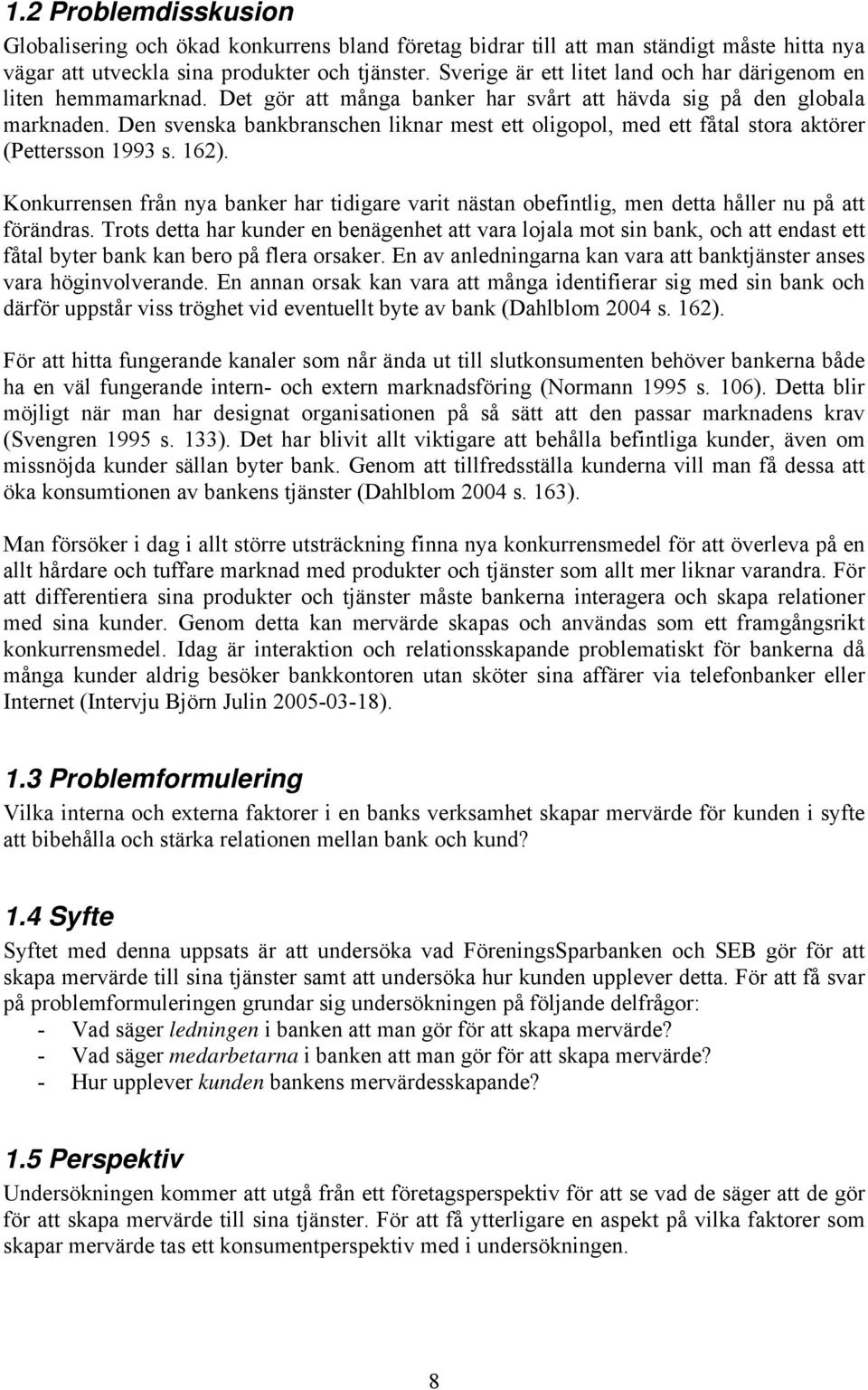 Den svenska bankbranschen liknar mest ett oligopol, med ett fåtal stora aktörer (Pettersson 1993 s. 162).