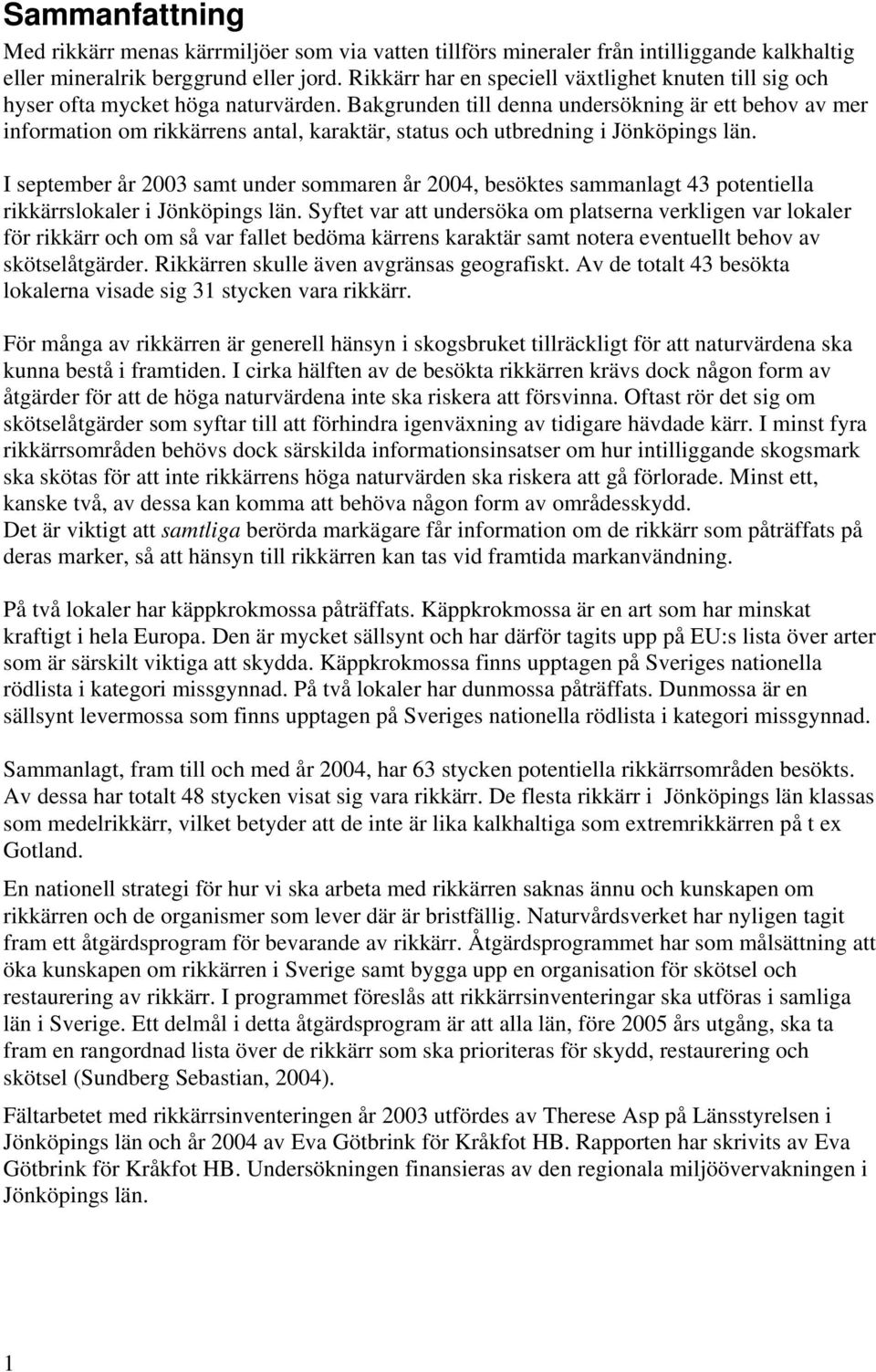 Bakgrunden till denna undersökning är ett behov av mer information om rikkärrens antal, karaktär, status och utbredning i Jönköpings län.