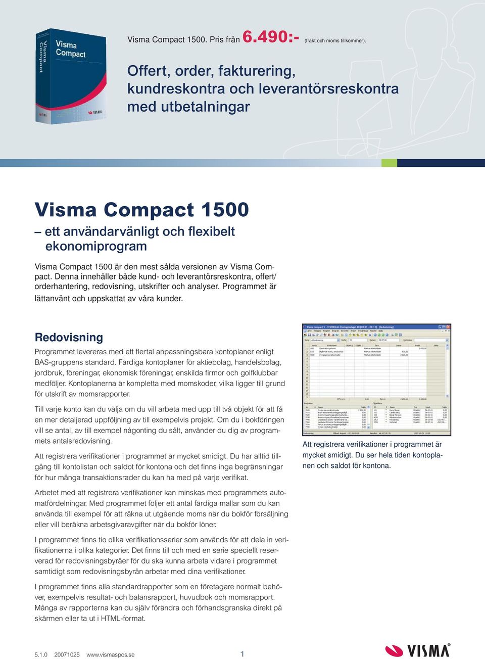 av Visma Compact. Denna innehåller både kund- och leverantörsreskontra, offert/ orderhantering, redovisning, utskrifter och analyser. Programmet är lättanvänt och uppskattat av våra kunder.