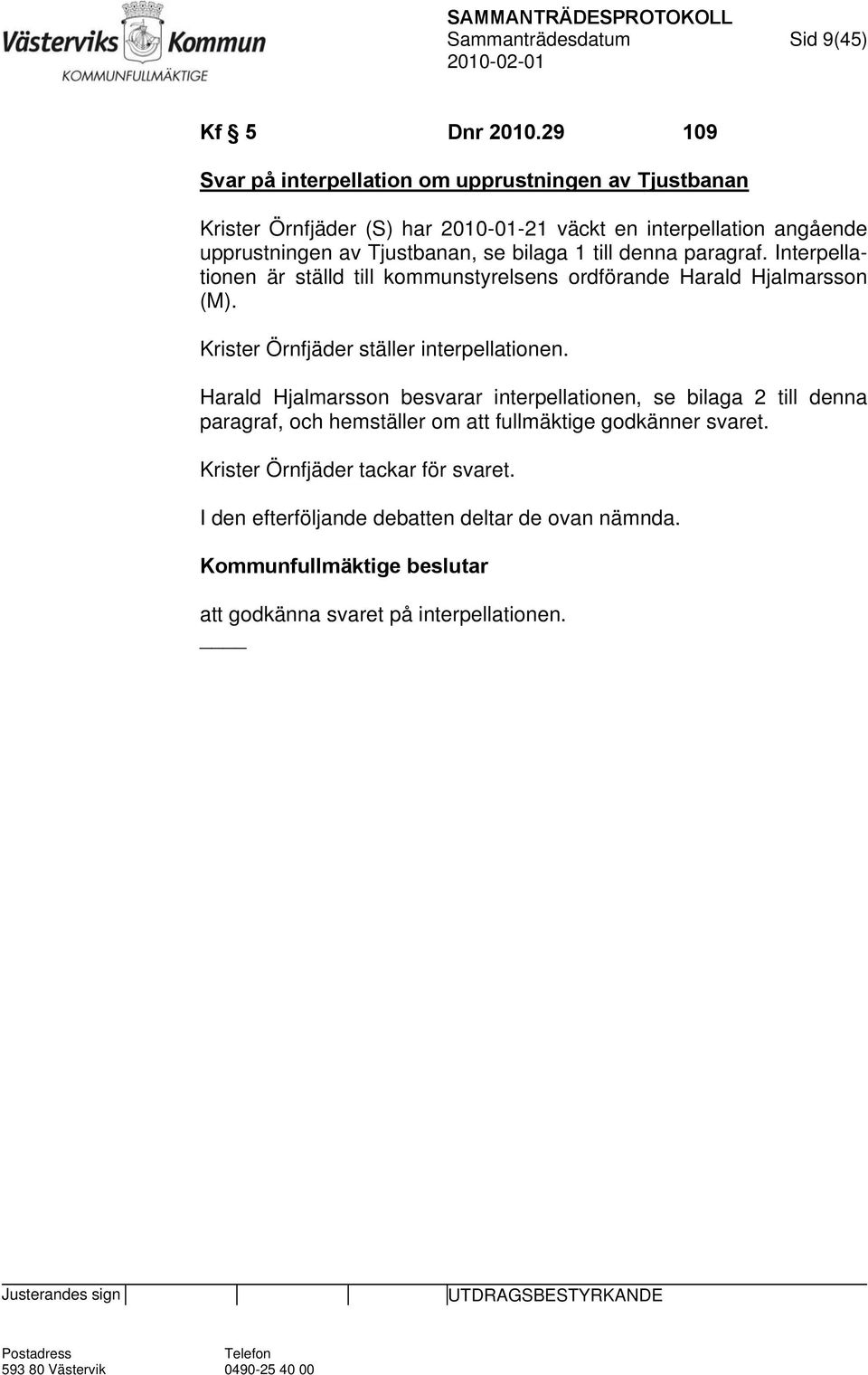 bilaga 1 till denna paragraf. Interpellationen är ställd till kommunstyrelsens ordförande Harald Hjalmarsson (M). Krister Örnfjäder ställer interpellationen.