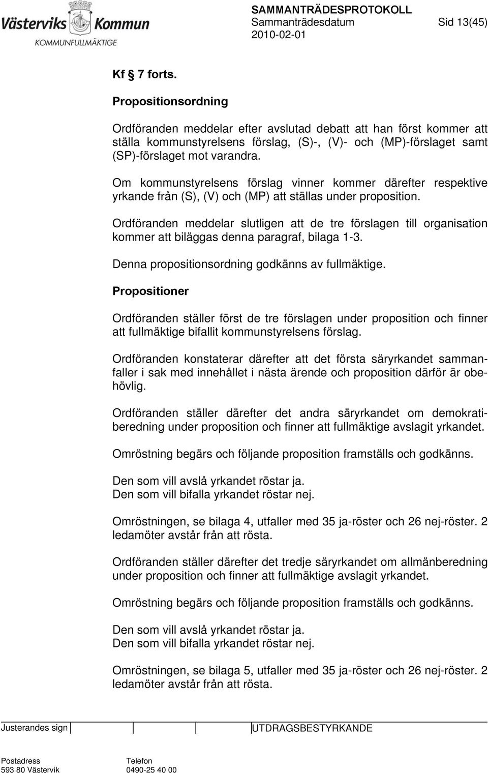 Om kommunstyrelsens förslag vinner kommer därefter respektive yrkande från (S), (V) och (MP) att ställas under proposition.