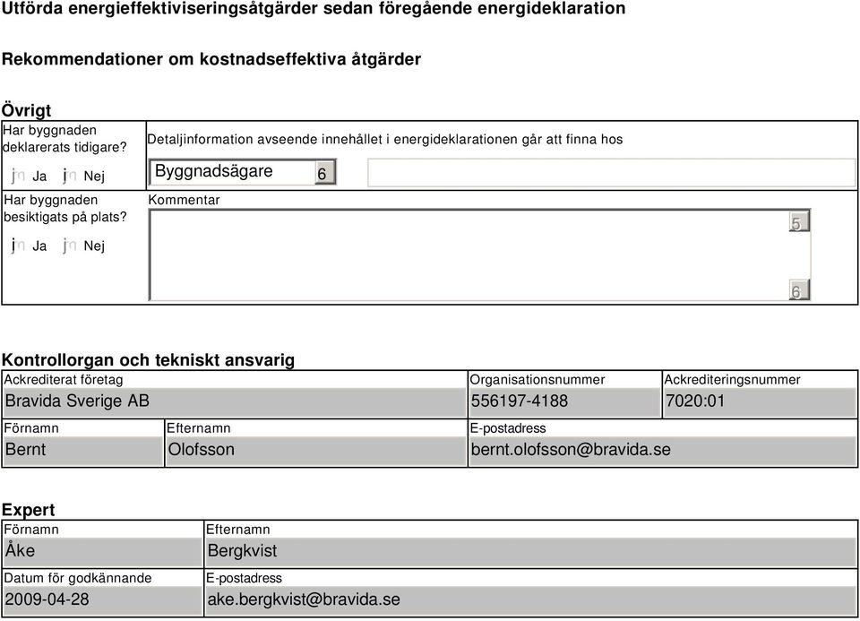 Nej Detaljinformation avseende innehållet i energideklarationen går att finna hos Byggnadsägare Kommentar 5 Kontrollorgan och tekniskt ansvarig Ackrediterat