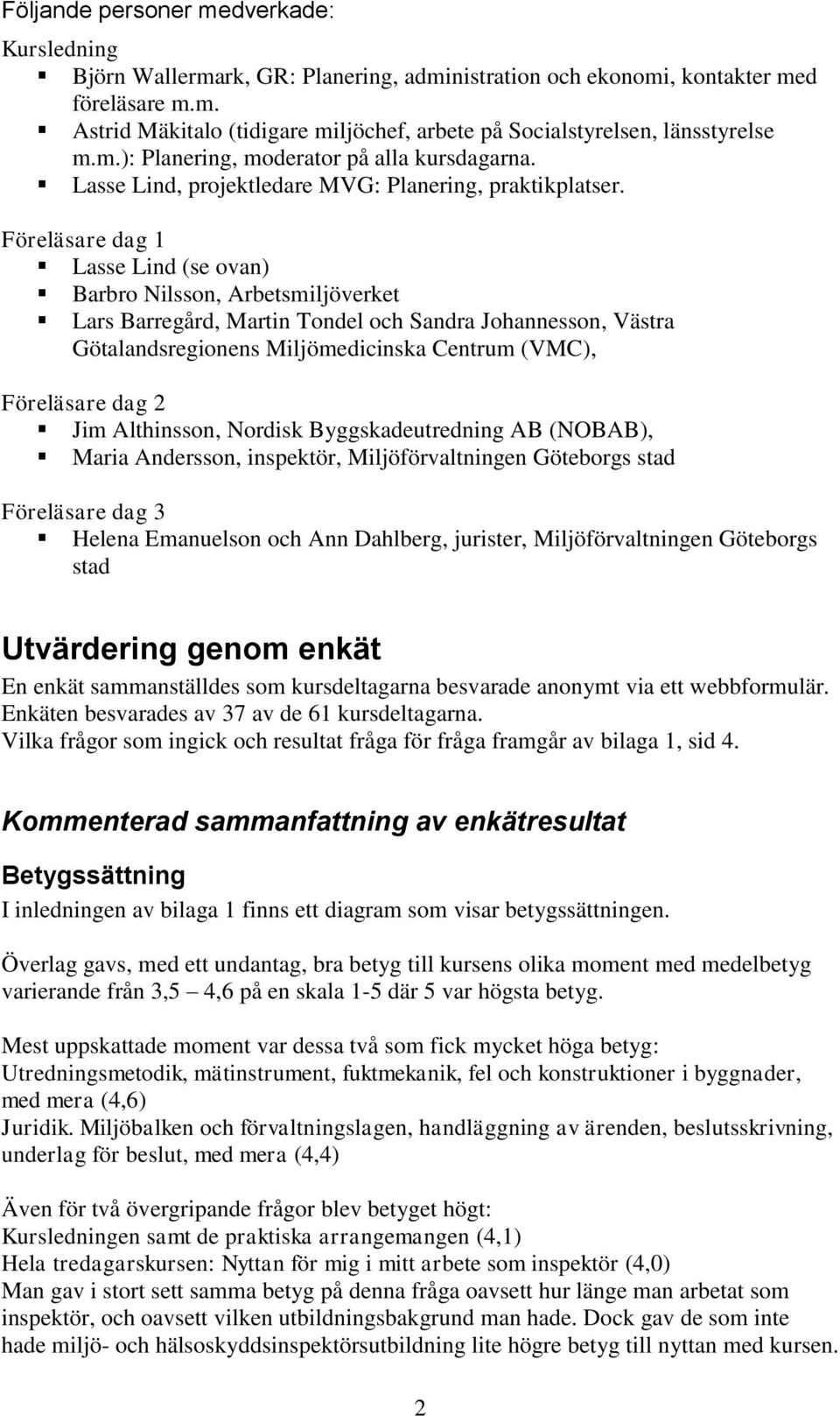 Föreläsare dag 1 Lasse Lind (se ovan) Barbro Nilsson, Arbetsmiljöverket Lars Barregård, Martin Tondel och Sandra Johannesson, Västra Götalandsregionens Miljömedicinska Centrum (VMC), Föreläsare dag 2